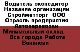 Водитель-экспедитор › Название организации ­ Стройматторг, ООО › Отрасль предприятия ­ Автоперевозки › Минимальный оклад ­ 1 - Все города Работа » Вакансии   
